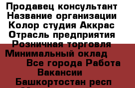 Продавец-консультант › Название организации ­ Колор-студия Аккрас › Отрасль предприятия ­ Розничная торговля › Минимальный оклад ­ 20 000 - Все города Работа » Вакансии   . Башкортостан респ.,Мечетлинский р-н